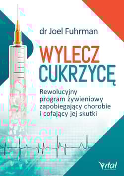 Wylecz cukrzycę Rewolucyjny program żywieniowy zapobiegający chorobie i cofający jej skutki - Joel Fuhrman