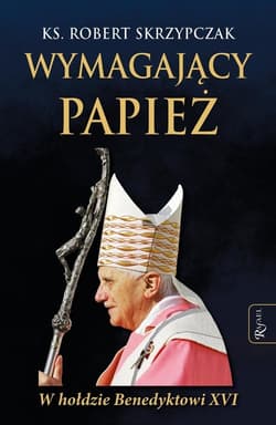 Wymagający Papież W hołdzie Benedyktowi XVI - Robert Skrzypczak