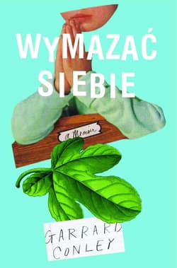 Wymazać siebie Pamiętnik geja: rodzina, wiara i walka o własną tożsamość - Garrard Conley