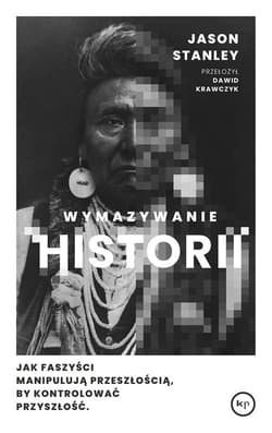 Wymazywanie historii Jak faszyści manipulują przeszłością, by kontrolować przyszłość - Jason Stanley