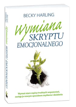 Wymiana skryptu emocjonalnego Wymaż stare zapisy trudnych wspomnień, zastąp je nowym sposobem myślenia i działania - Becky Harling