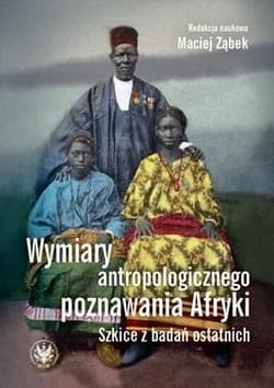 Wymiary antropologicznego poznawania Afryki. Szkice z badań ostatnich - Maciej Ząbek
