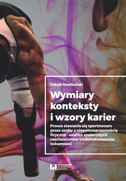 Wymiary konteksty i wzory karier Proces stawania się sportowcem przez osoby z niepełnosprawnością fizyczną - analiza społecznych mech - Jakub Niedbalski
