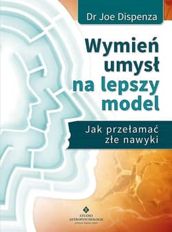 Wymień umysł na lepszy model Jak przełamać złe nawyki - Joe Dispenza