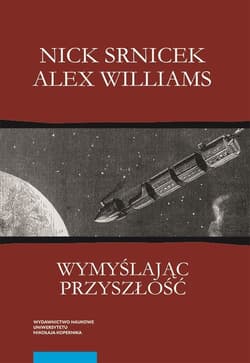 Wymyślając przyszłość Postkapitalizm i świat bez pracy - Srnicek Nick, Williams Alex
