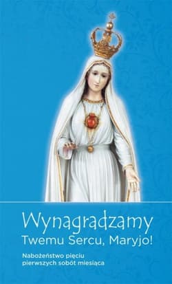 Wynagradzamy Twemu sercu, Maryjo! Nabożeństwo pięciu pierwszych sobót miesiąca