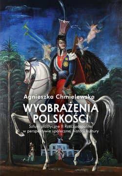 Wyobrażenia polskości.  Sztuki plastyczne II Rzeczpospolitej w perspektywie społecznej historii kultu - Agnieszka Chmielewska