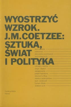 Wyostrzyć wzrok J.M. Coetzee: Sztuka, świat i polityka