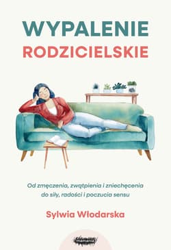 Wypalenie rodzicielskie. Od zmęczenia, zwątpienia i zniechęcenia do siły, radości i poczucia sensu - Sylwia Włodarska