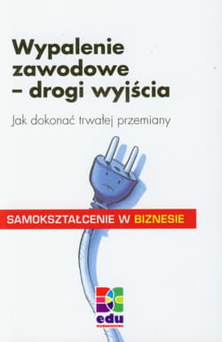 Wypalenie zawodowe drogi wyjścia Jak dokonać trwałej przemiany