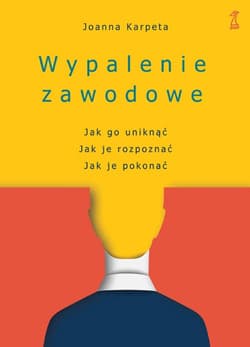 Wypalenie zawodowe Jak go uniknąć, Jak je rozpoznać, Jak je pokonać - Joanna Karpeta