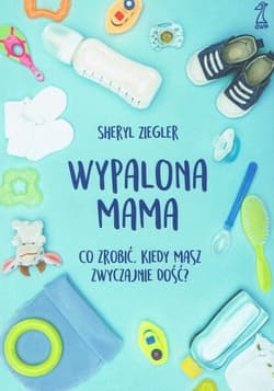 Wypalona mama Co zrobić, kiedy masz zwyczajnie dość? - Sheryl Ziegler