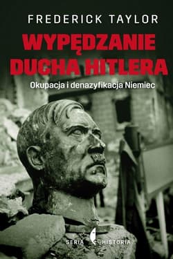 Wypędzanie ducha Hitlera. Okupacja i denazyfikacja Niemiec - Frederick Taylor