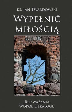 Wypełnić miłością Rozważania wokół Dekalogu - Jan Twardowski