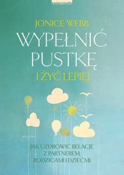 Wypełnić pustkę i żyć lepiej Jak uzdrowić relację z partnerem, rodzicami i dziećmi - Jonice Webb