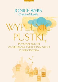Wypełnić pustkę Pokonaj skutki zaniedbania emocjonalnego z dzieciństwa - Jonice Webb, Musello Christine