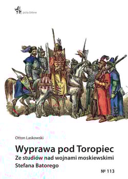 Wyprawa pod Toropiec Ze studiów nad wojnami moskiewskimi Stefana Batorego