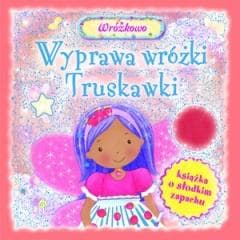 Wyprawa wróżki Truskawki. Książka o słodkim zapach - Praca zbiorowa