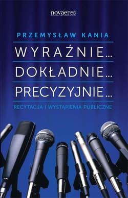 Wyraźnie... Dokładnie... Precyzyjnie... Recytacja i wystąpienia publiczne - Przemysław Kania