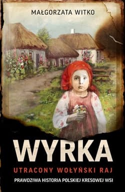Wyrka. Utracony wołyński raj - Małgorzata Witko