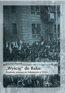 Wyścig do Baku Działania wojenne na Zakaukaziu do 1918 r. - Krzysztof Marcinek