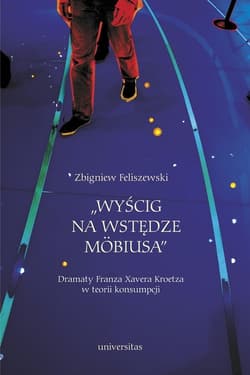 Wyścig na wstędze Mobiusa Dramaty Franza Xavera Kroetza w teorii konsumpcji - Zbigniew Feliszewski