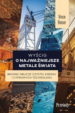 Wyścig o najważniejsze metale świata. Brudne oblicze czystej energii i cyfrowych technologii - Vince Beiser