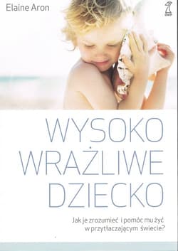Wysoko wrażliwe dziecko Jak je zrozumieć i pomóc mu żyć w przytłaczającym świecie? - Elaine N.  Aron
