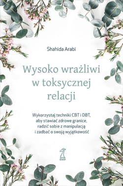 Wysoko wrażliwi w toksycznej relacji Wykorzystaj techniki CBT i DBT, aby stawiać granice, radzić sobie z manipulacją i zadbać o swoją wyjątkowość - Shahida Arabi
