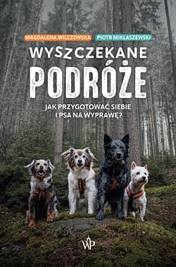 Wyszczekane podróże Jak przygotować siebie i psa na wyprawę - Wilczewska Magdalena