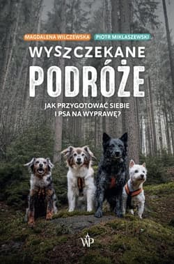 Wyszczekane podróże Jak przygotować siebie i psa na wyprawę - Wilczewska Magdalena