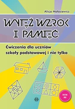 Wytęż wzrok i pamięć Ćwiczenia dla uczniów szkoły podstawowej i nie tylko Bystre oko - Alicja Małasiewicz