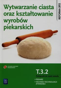 Wytwarzanie ciasta oraz kształtowanie wyrobów piekarskich T.3.2. Podręcznik do nauki zawodu piekarz technik technologii żywności Szkoła ponadgimnazjalna