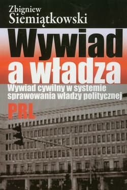 Wywiad a władza Wywiad cywilny w systemie sprawowania władzy politycznej PRL - Zbigniew Siemiątkowski