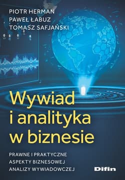 Wywiad i analityka w biznesie Prawne i praktyczne aspekty biznesowej analizy wywiadowczej - Herman Piotr, Łabuz Paweł, Safjański Tomasz