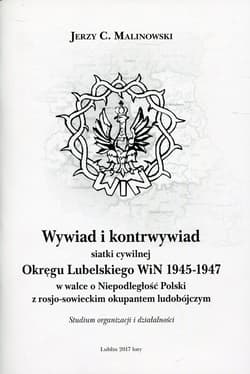 Wywiad i kontrwywiad siatki cywilnej Okręgu Lubelskiego WiN 1945-1947 w walce o niepodległość Polski z rosjo-sowieckim okupantem ludobójczym. Studium organizacji i działalności - Jerzy Malinowski