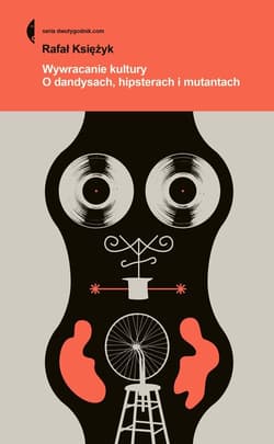 Wywracanie kultury O dandysach, hipsterach, mutantach - Rafał  Księżyk