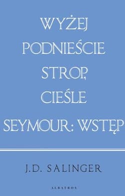 Wyżej podnieście strop cieśle / Seymour: wprowadzenie - J. D. Salinger