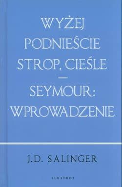 Wyżej podnieście strop cieśle / Seymour: wprowadzenie - J. D. Salinger