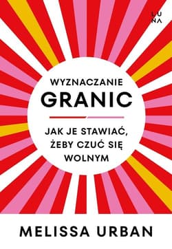 Wyznaczanie granic Jak je stawiać, żeby czuć się wolnym - Melissa Urban