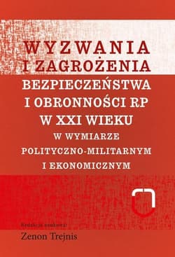 Wyzwania i zagrożenia bezpieczeństwa i obronności RP w XXI wieku w wymiarze polityczno-militarnym i ekonomicznym - Trejnis Zenon