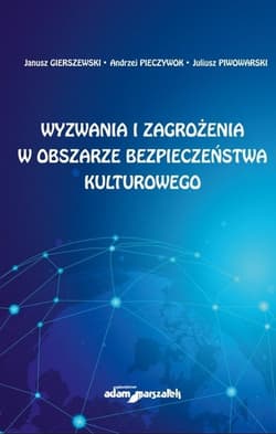 Wyzwania i zagrożenia w obszarze bezpieczeństwa kulturowego - Gierszewski Janusz, Pieczywok Andrzej, Piwowarski Juliusz