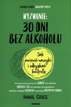 Wyzwanie: 30 dni bez alkoholu. Jak zmienić nawyki i odzyskać kontrolę - Annie Grace
