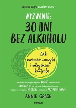 Wyzwanie: 30 dni bez alkoholu Jak zmienić nawyki i odzyskać kontrolę - Annie Grace