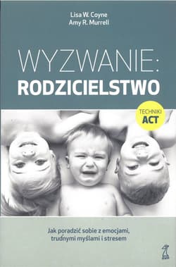 Wyzwanie: Rodzicielstwo Jak poradzić sobie z emocjami, trudnymi myślami i stresem - Coyne Lisa W., Murrell Amy R.