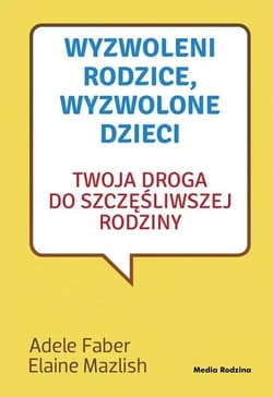 Wyzwoleni rodzice, wyzwolone dzieci - Adele  Faber, Elaine Mazlish