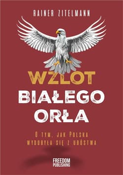 Wzlot Białego Orła O tym, jak Polska wydobyła się z ubóstwa - Rainer Zitelmann