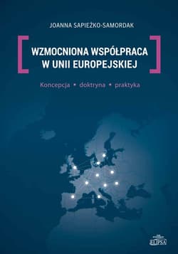 Wzmocniona współpraca w Unii Europejskiej Koncepcja, doktryna, praktyka - Joanna Sapieżko-Samordak