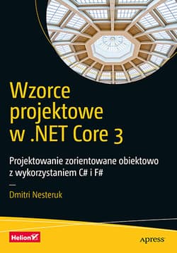 Wzorce projektowe w .NET Core 3. Projektowanie zorientowane obiektowo z wykorzystaniem C# i F# - Dmitri Nesteruk