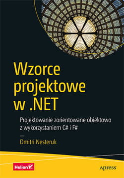 Wzorce projektowe w . Net projektowanie zorientowane obiektowo z wykorzystaniem c# i f# - Dmitri Nesteruk